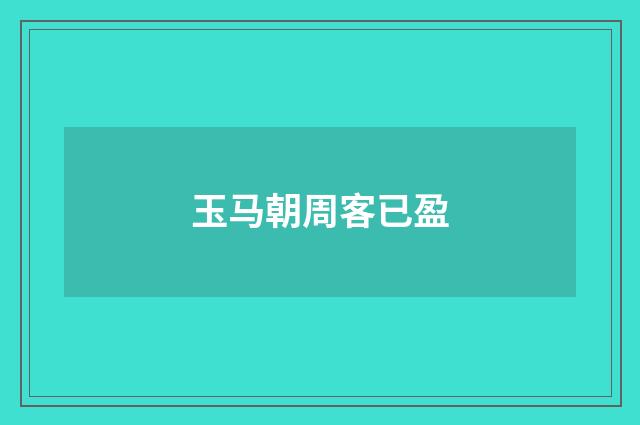 玉马朝周客已盈