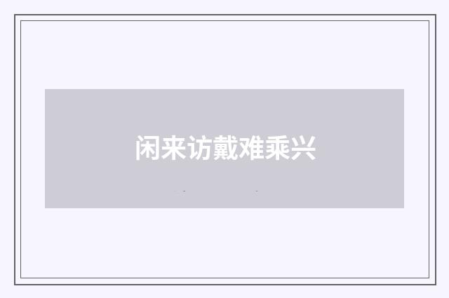 闲来访戴难乘兴