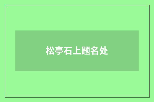松亭石上题名处