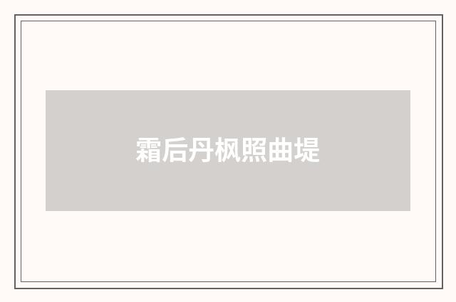 霜后丹枫照曲堤