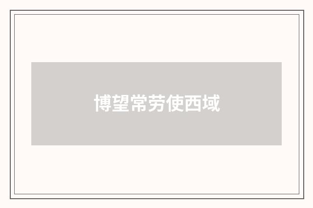 博望常劳使西域