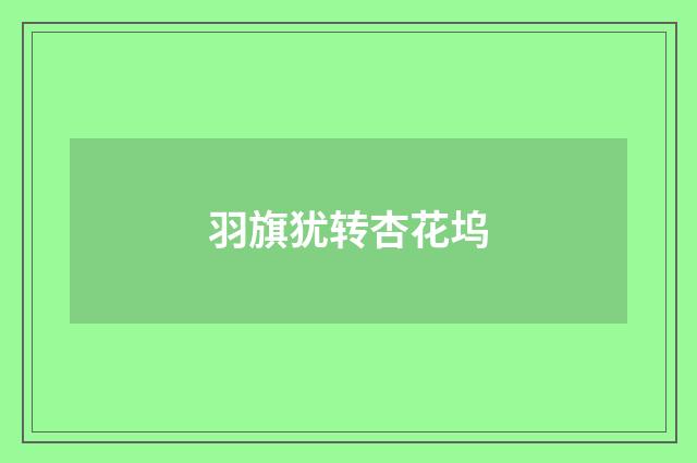 羽旗犹转杏花坞