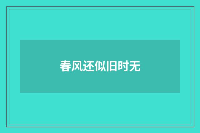 春风还似旧时无