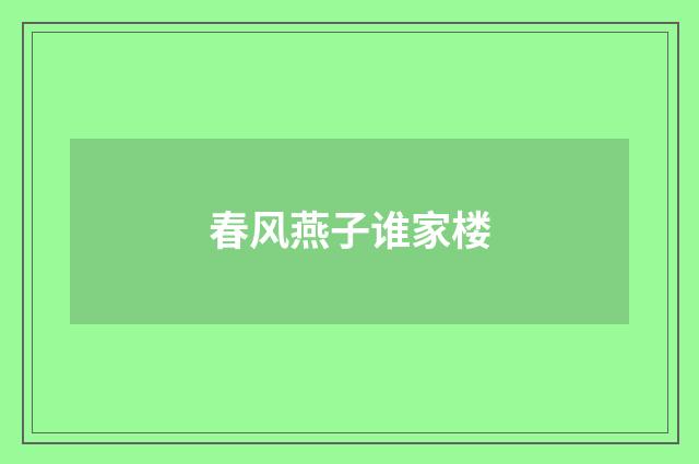 春风燕子谁家楼