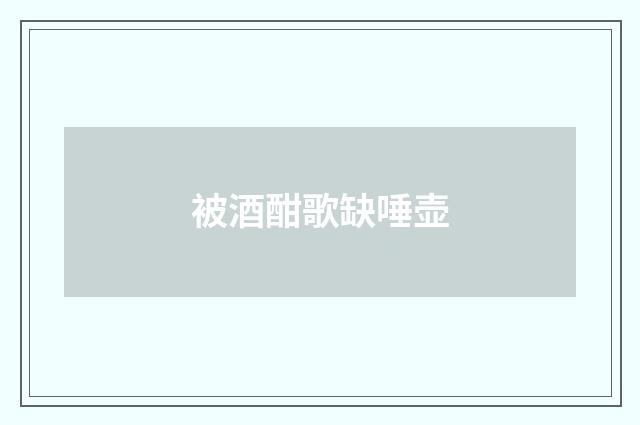 被酒酣歌缺唾壶