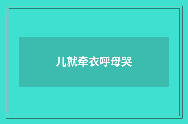 儿就牵衣呼母哭