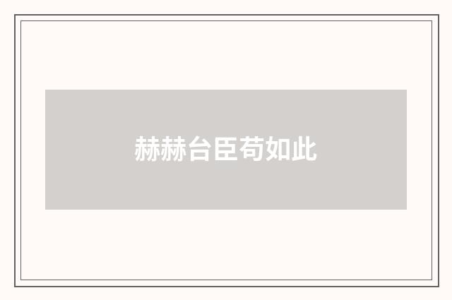 赫赫台臣苟如此