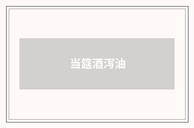 当筵酒泻油