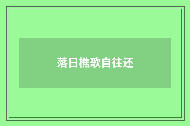 落日樵歌自往还