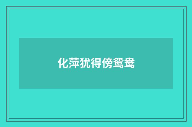 化萍犹得傍鸳鸯