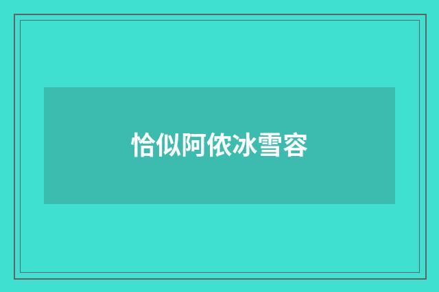 恰似阿侬冰雪容