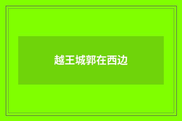 越王城郭在西边