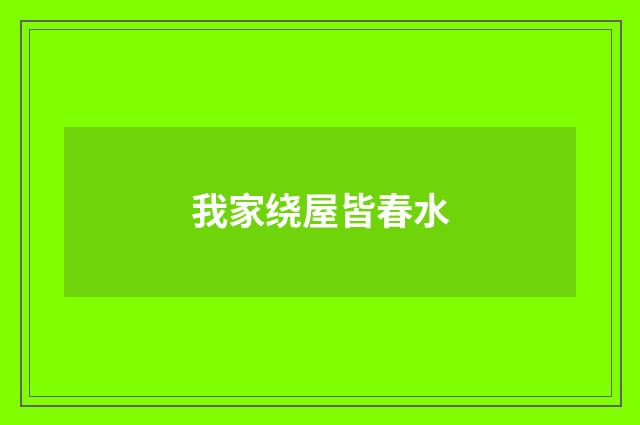 我家绕屋皆春水
