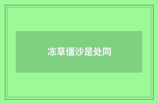 冻草僵沙是处同