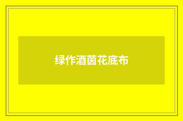 绿作酒茵花底布