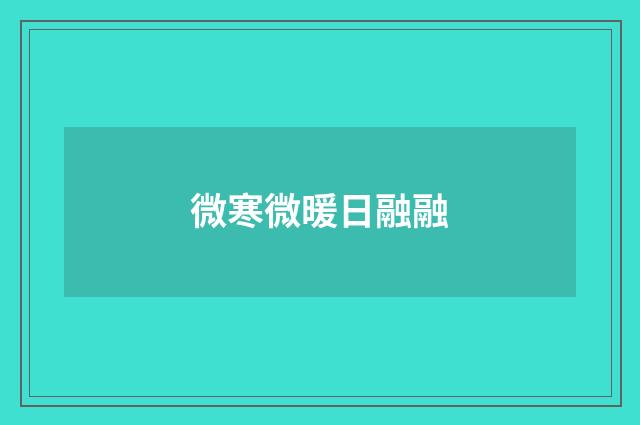 微寒微暖日融融