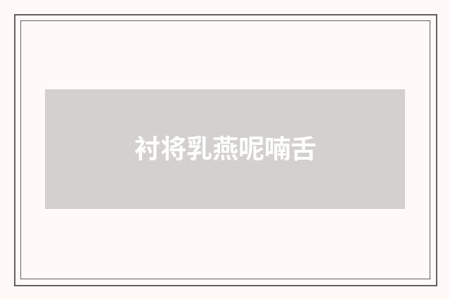 衬将乳燕呢喃舌