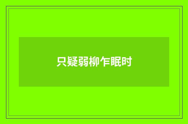 只疑弱柳乍眠时