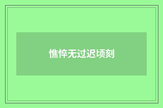 憔悴无过迟顷刻