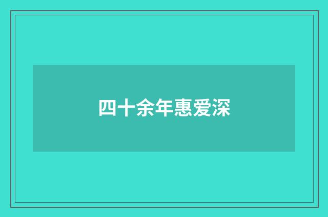 四十余年惠爱深