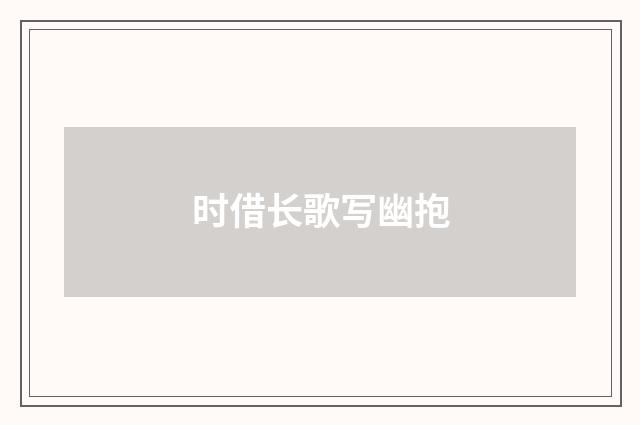时借长歌写幽抱