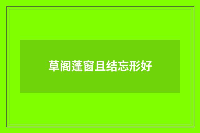 草阁蓬窗且结忘形好