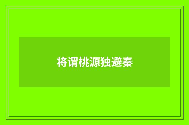 将谓桃源独避秦