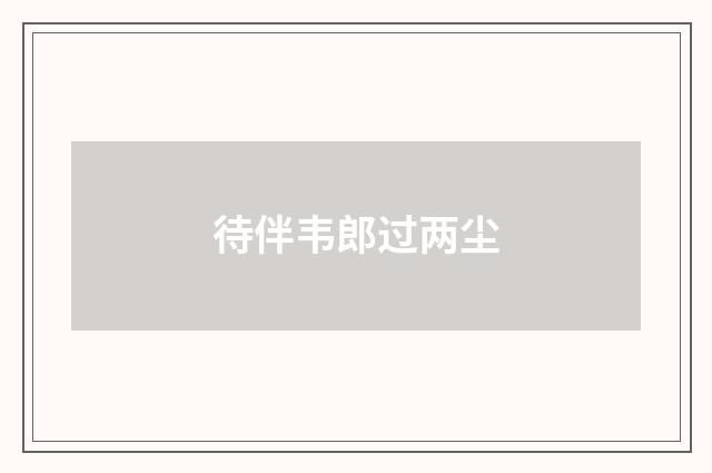待伴韦郎过两尘