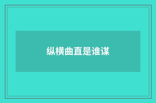 纵横曲直是谁谋