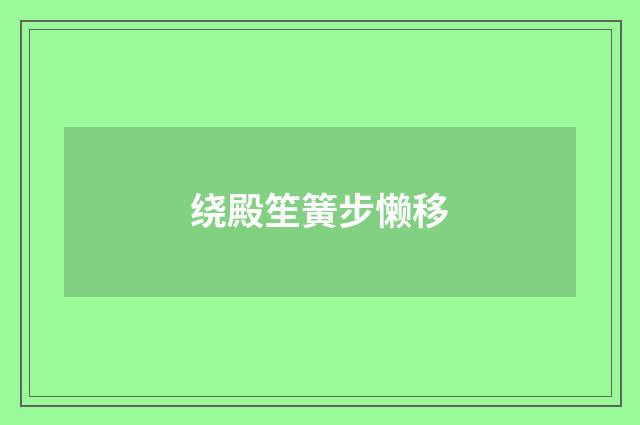 绕殿笙簧步懒移
