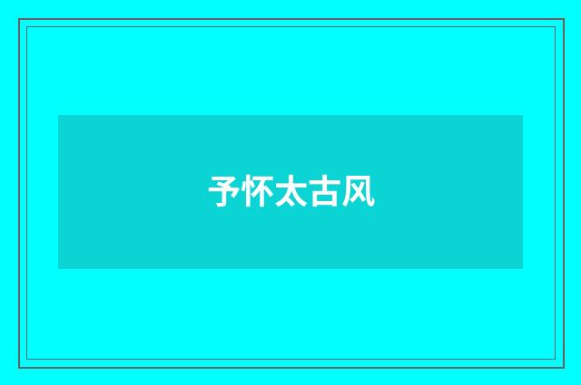 予怀太古风