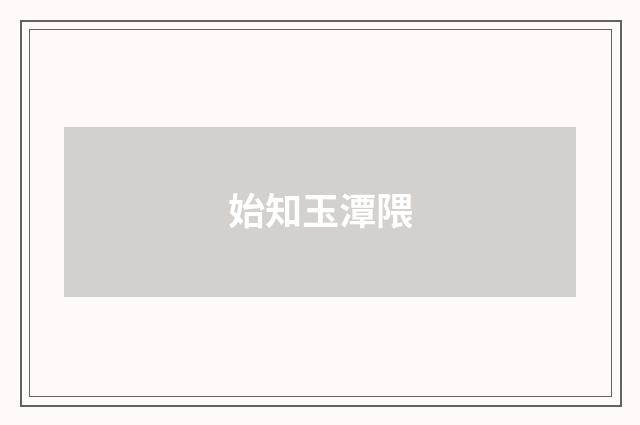 始知玉潭隈