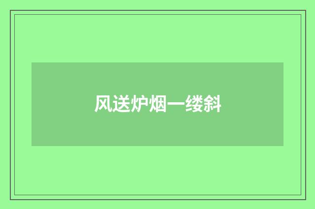 风送炉烟一缕斜