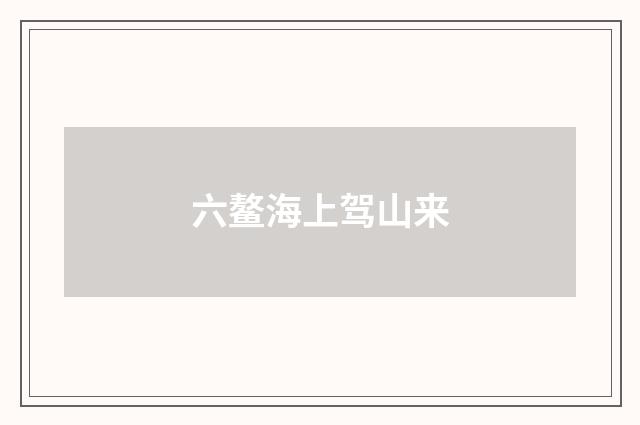 六鳌海上驾山来