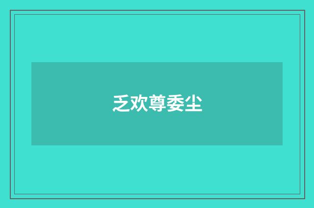 乏欢尊委尘