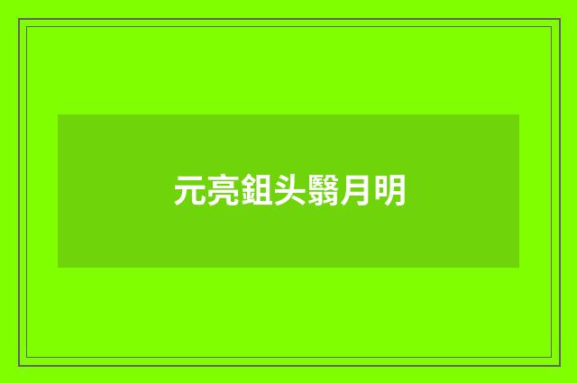 元亮鉏头翳月明