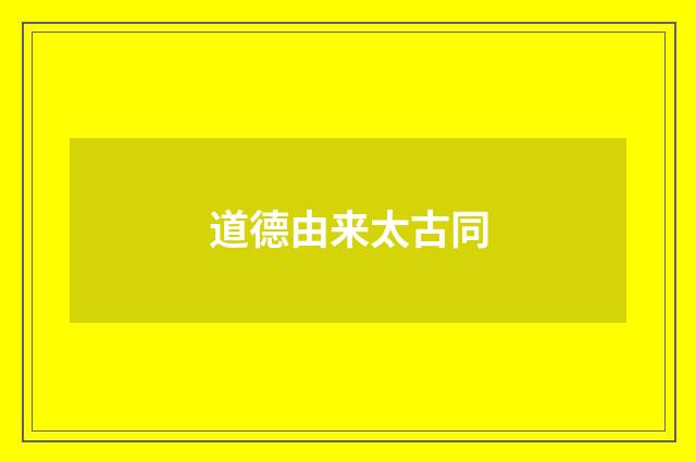 道德由来太古同