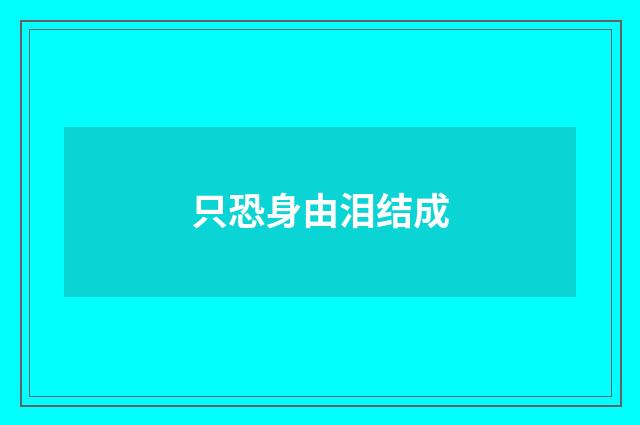 只恐身由泪结成