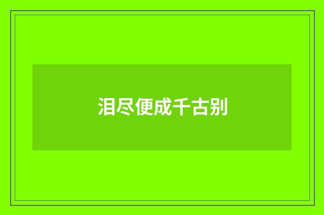 泪尽便成千古别