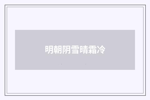 明朝阴雪晴霜冷