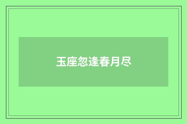 玉座忽逢春月尽