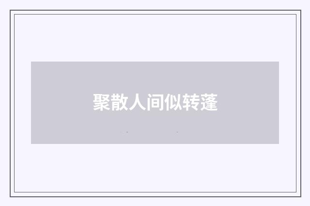 聚散人间似转蓬