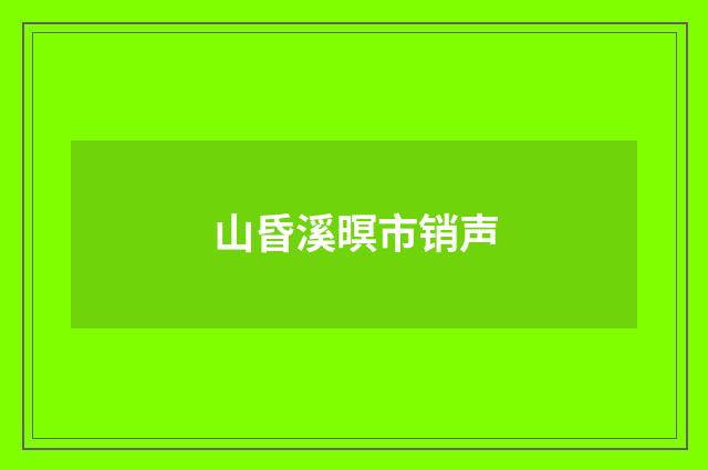 山昏溪暝市销声