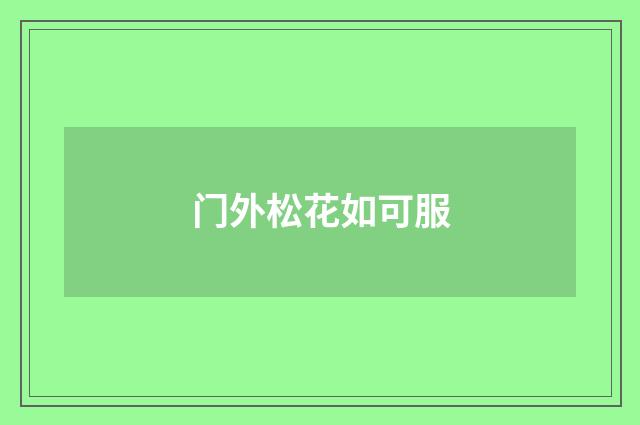 门外松花如可服