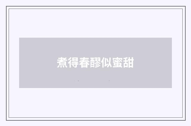 煮得春醪似蜜甜
