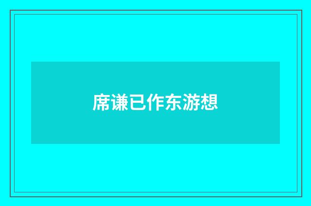 席谦已作东游想