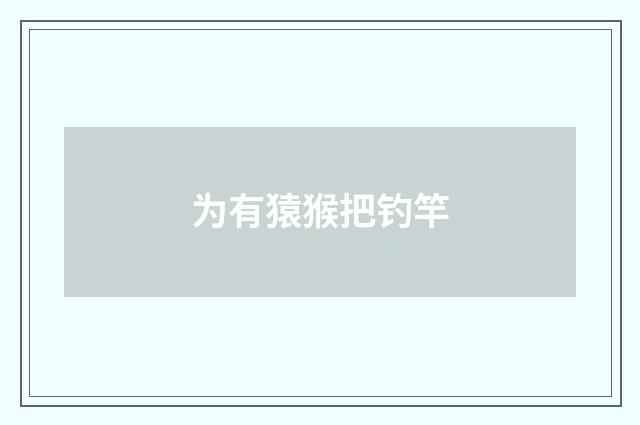 为有猿猴把钓竿