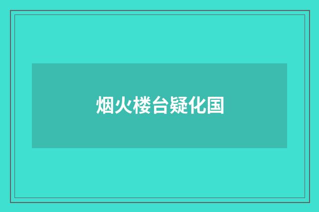 烟火楼台疑化国