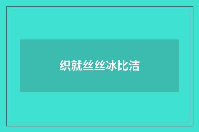 织就丝丝冰比洁