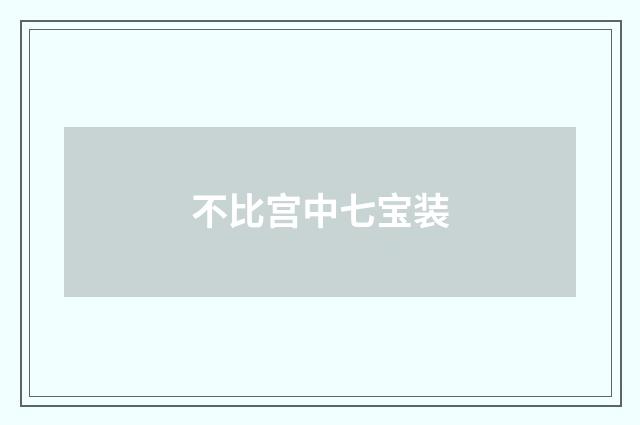 不比宫中七宝装